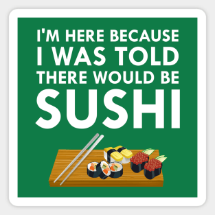 I'm Here Because I Was Told There Would Be Sushi Magnet